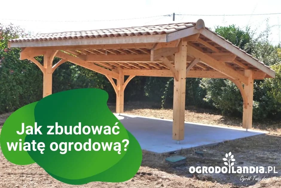 Jak zrobić wiatę ogrodową krok po kroku - praktyczne porady i wskazówki